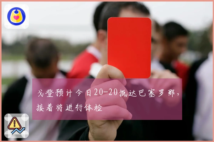 戈登预计今日20-20抵达巴塞罗那，接着将进行体检
